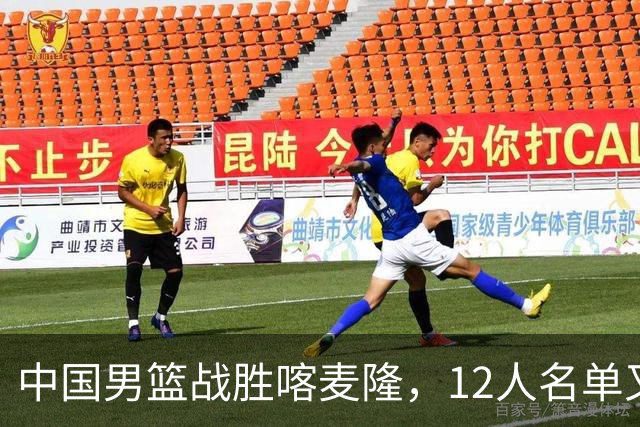 中国男篮战胜喀麦隆，12人名单又有变化，一个后卫替换了一个前锋