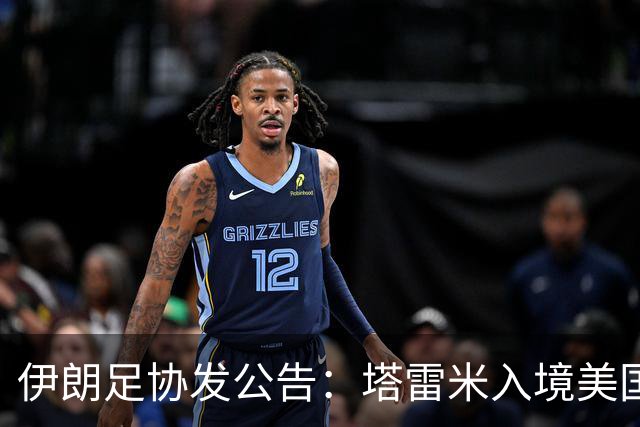 伊朗足协发公告：塔雷米入境美国遇麻烦 球队滞留机场