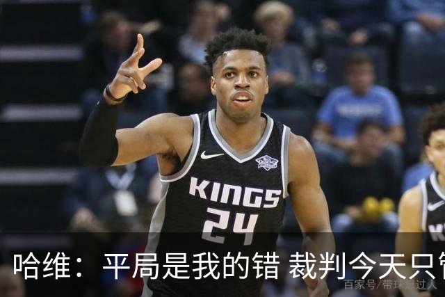 哈维：平局是我的错 裁判今天只管出牌