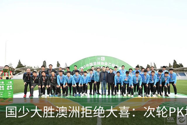 国少大胜澳洲拒绝大喜：次轮PK坦桑尼亚才是试金石