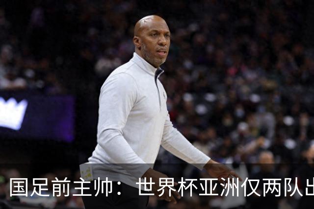 国足前主帅：世界杯亚洲仅两队出线并不意外