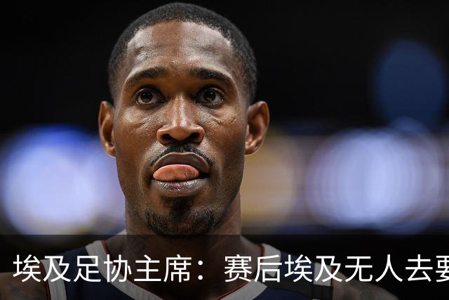 埃及足协主席：赛后埃及无人去要梅西球衣，他们有人来要萨拉赫的