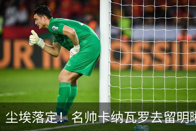 尘埃落定！名帅卡纳瓦罗去留明晰，或在9月底率队与国足交锋