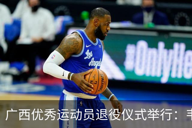 广西优秀运动员退役仪式举行：韦永丽等60名健将告别赛场