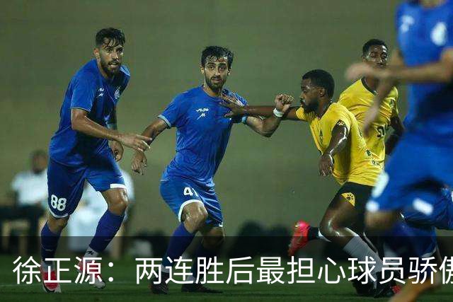 徐正源：两连胜后最担心球员骄傲自满 对阵海港极为艰难