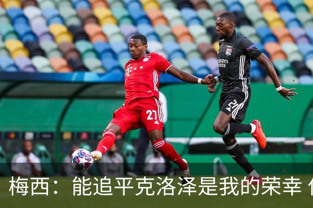 梅西：能追平克洛泽是我的荣幸 但这也只是一项统计数据