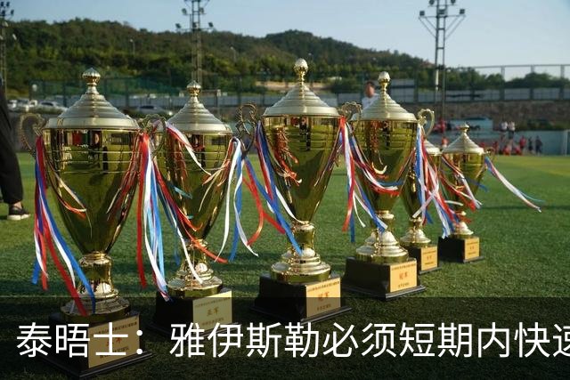 泰晤士：雅伊斯勒必须短期内快速磨合全新战术体系、凝聚球队默契