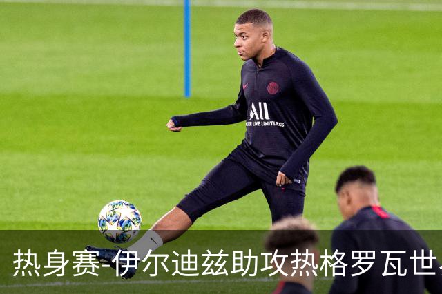 热身赛-伊尔迪兹助攻热格罗瓦世界波 尤文1-0切尔西