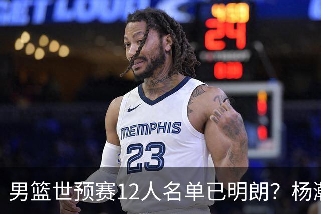 男篮世预赛12人名单已明朗？杨瀚森张镇麟领衔：赵继伟或落选？