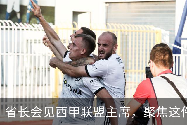 省长会见西甲联盟主席，聚焦这件大事