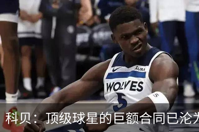 科贝：顶级球星的巨额合同已沦为“金笼子”，特狮是最典型案例