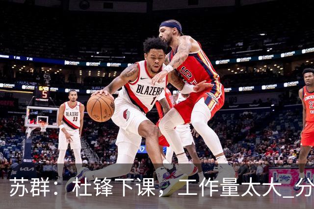 苏群：杜锋下课，工作量太大 分身乏术
