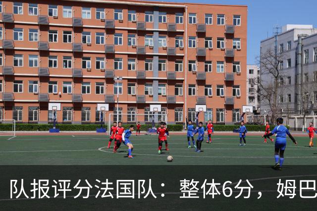 队报评分法国队：整体6分，姆巴佩8分队内最高，登贝莱奥利塞7分