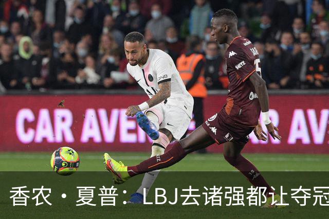 香农·夏普：LBJ去诸强都让夺冠希望无限放大 这证明了他多伟大