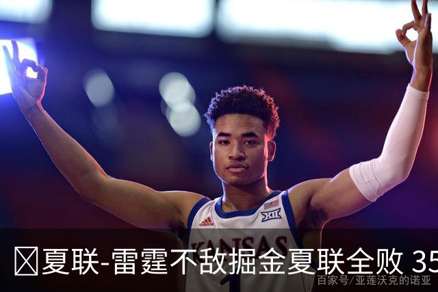 🏀夏联-雷霆不敌掘金夏联全败 35号秀布拉齐尔32+6 马拉14+7+6