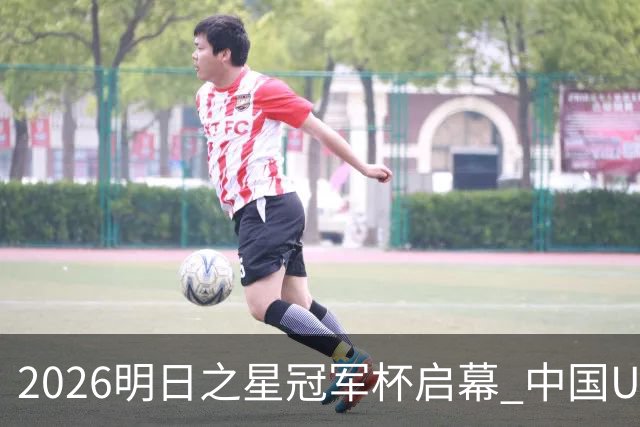 2026明日之星冠军杯启幕 中国U17男足战胜英超豪门阿森纳